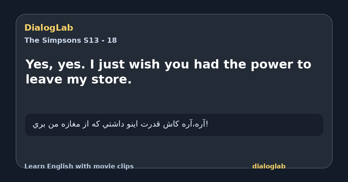 Share card for Yes, yes. I just wish you had the power to leave my store.