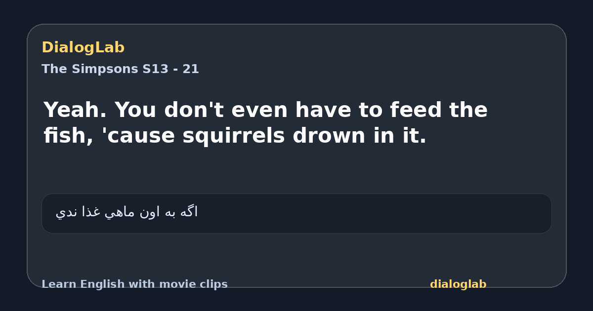Share card for Yeah. You don't even have to feed the fish, 'cause squirrels drown in it.