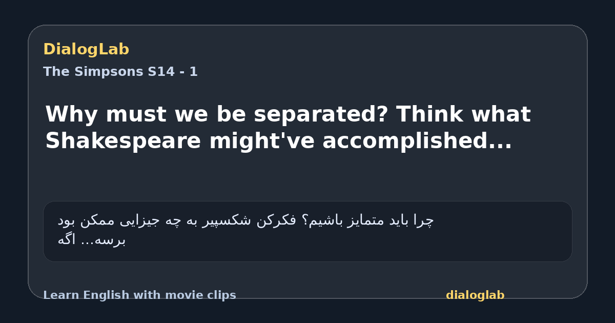 Share card for Why must we be separated? Think what Shakespeare might've accomplished...