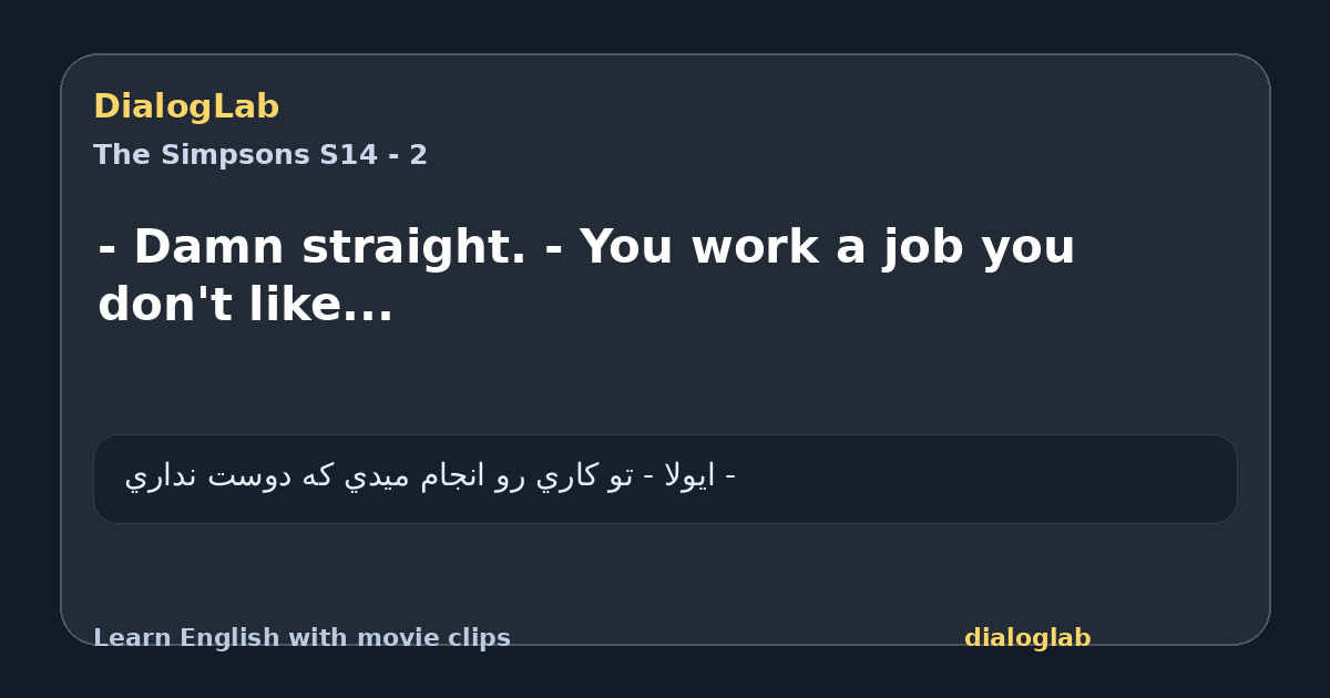 Share card for - Damn straight. - You work a job you don't like...