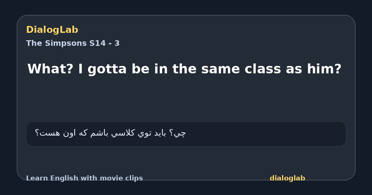 Share card for What? I gotta be in the same class as him?