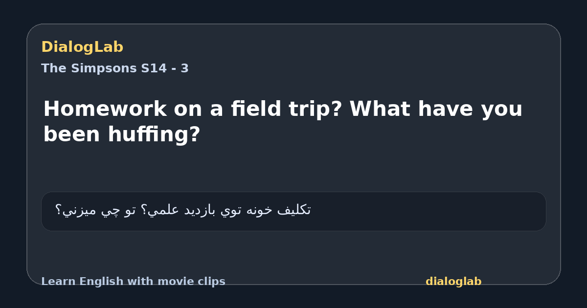 Share card for Homework on a field trip? What have you been huffing?