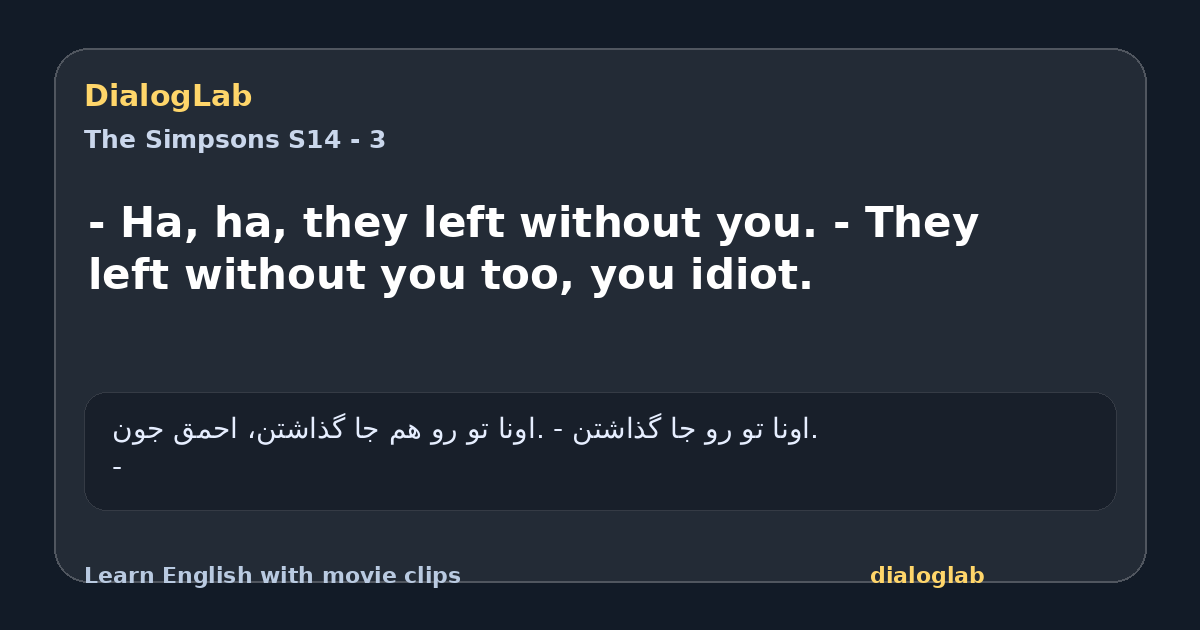 Share card for - Ha, ha, they left without you. - They left without you too, you idiot.