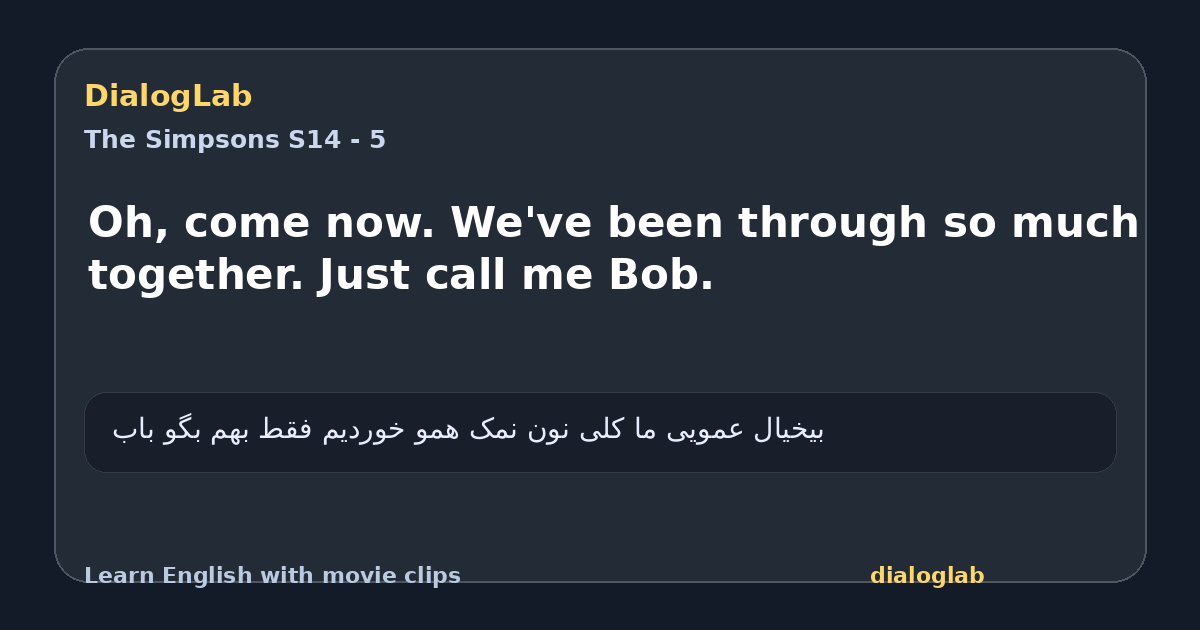 Share card for Oh, come now. We've been through so much together. Just call me Bob.