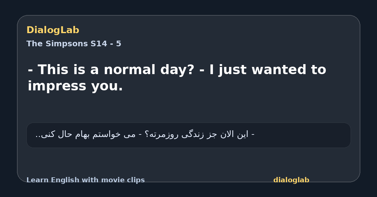 Share card for - This is a normal day? - I just wanted to impress you.