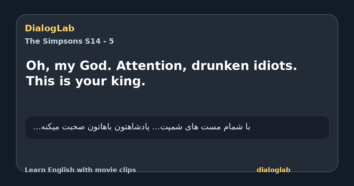 Share card for Oh, my God. Attention, drunken idiots. This is your king.