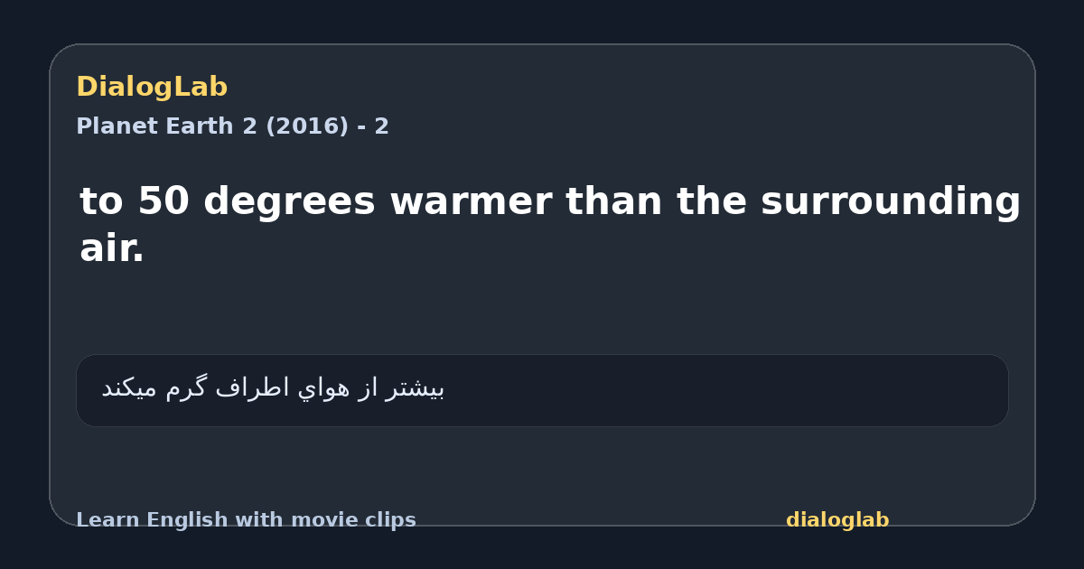 Share card for to 50 degrees warmer than the surrounding air.