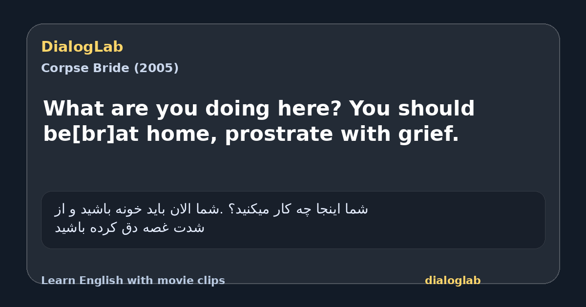Share card for What are you doing here? You should be[br]at home, prostrate with grief.