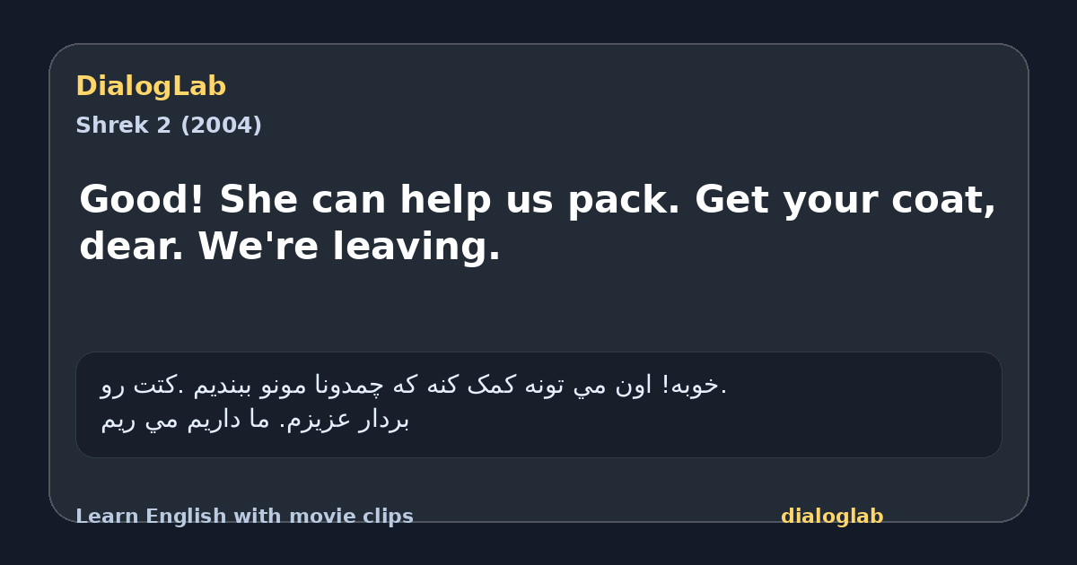 Share card for Good! She can help us pack. Get your coat, dear. We're leaving.