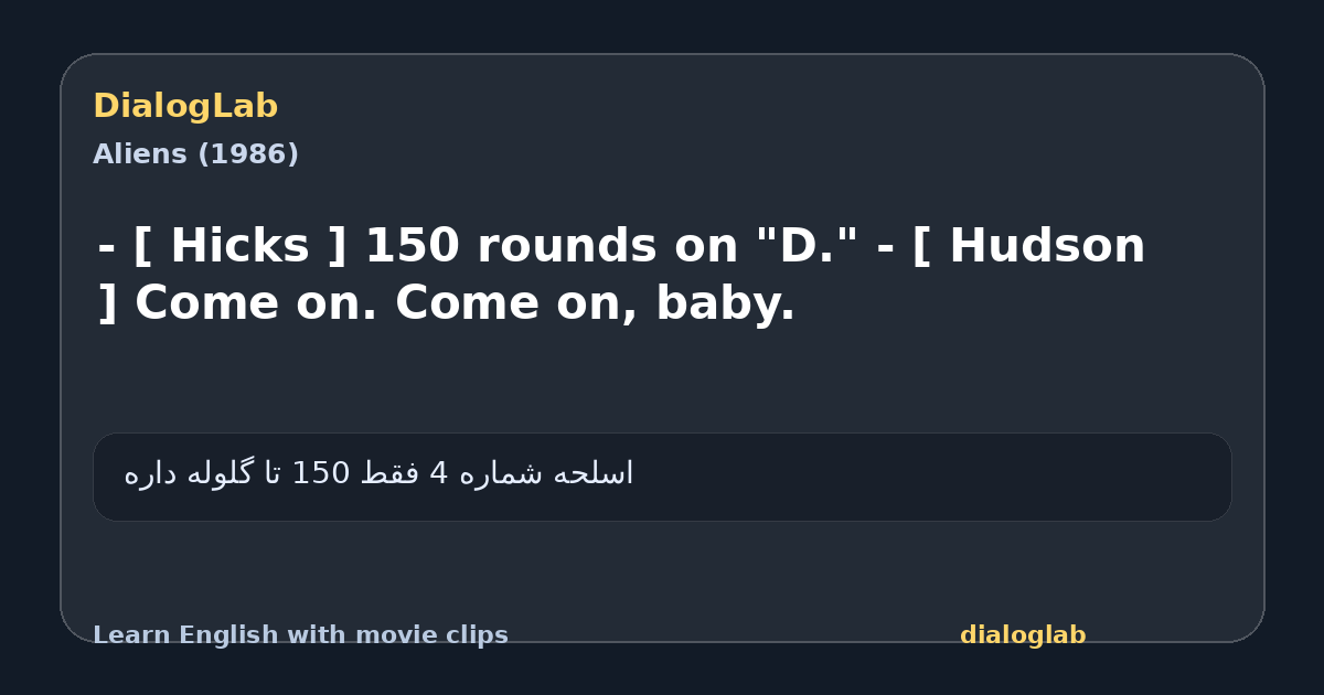 Share card for - [ Hicks ] 150 rounds on "D." - [ Hudson ] Come on. Come on, baby.