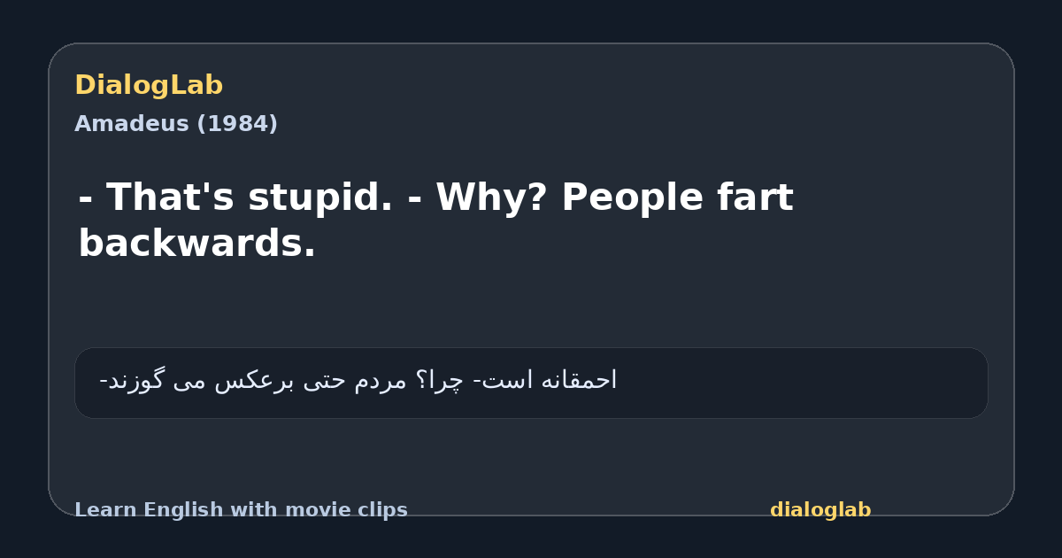 Share card for - That's stupid. - Why? People fart backwards.