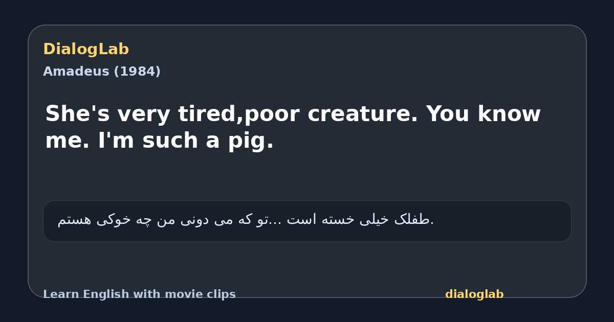 Share card for She's very tired,poor creature. You know me. I'm such a pig.