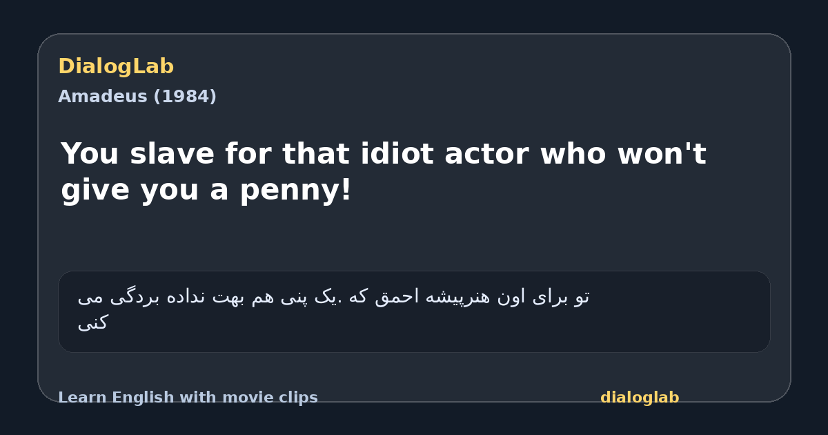 Share card for You slave for that idiot actor who won't give you a penny!