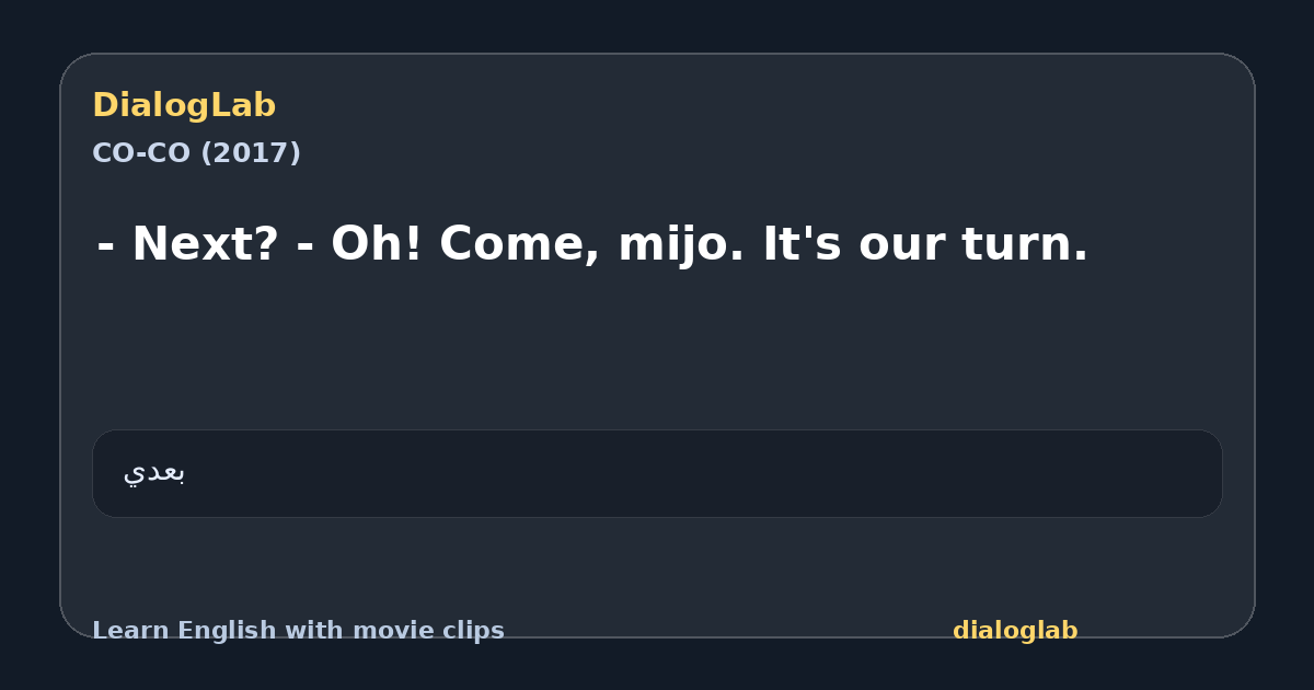 Share card for - Next? - Oh! Come, mijo. It's our turn.