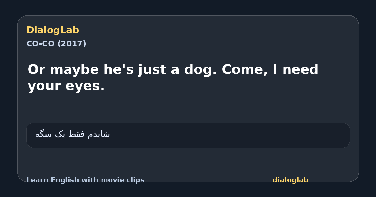 Share card for Or maybe he's just a dog. Come, I need your eyes.