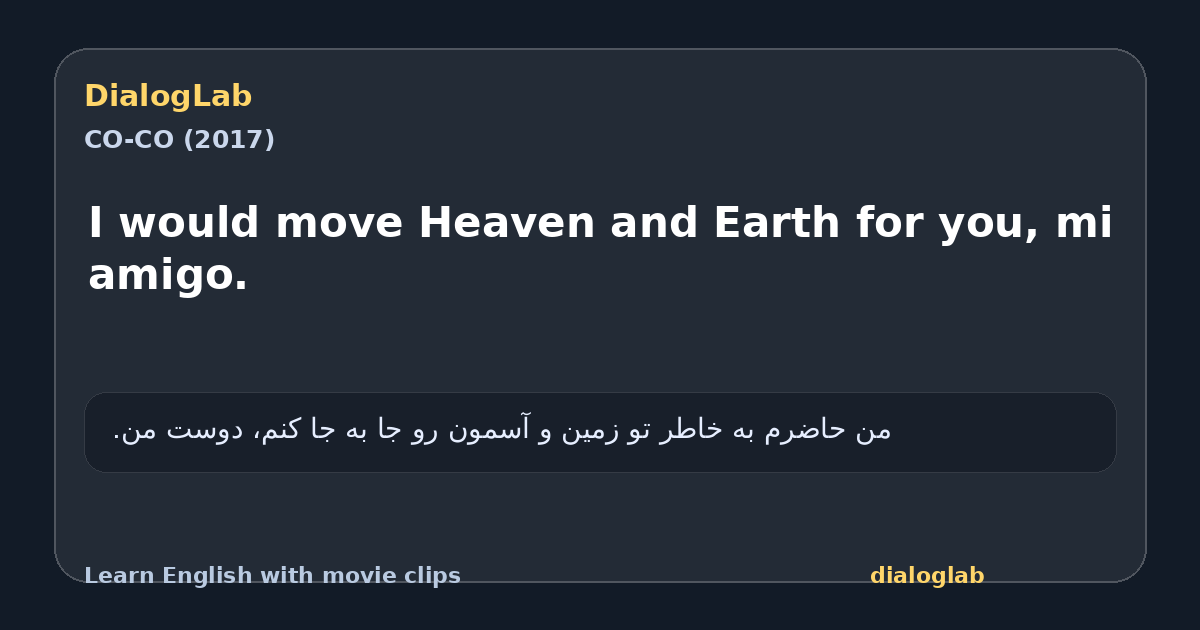 Share card for I would move Heaven and Earth for you, mi amigo.