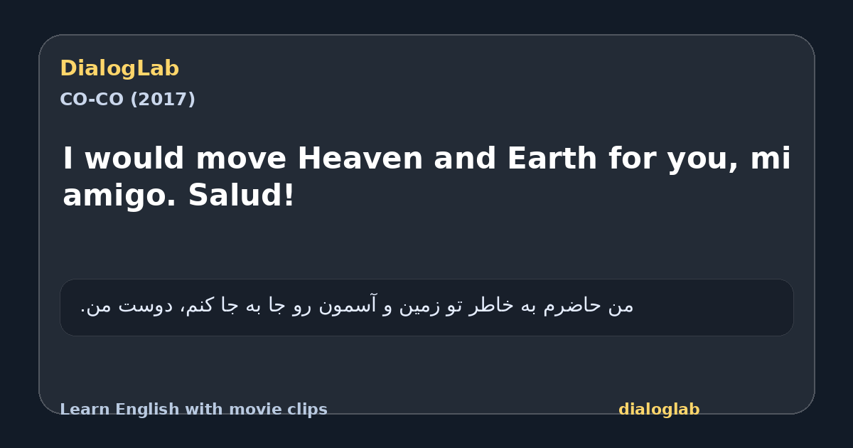 Share card for I would move Heaven and Earth for you, mi amigo. Salud!