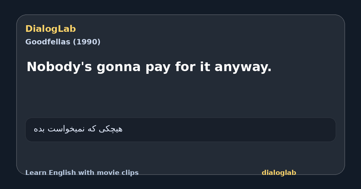 Share card for Nobody's gonna pay for it anyway.