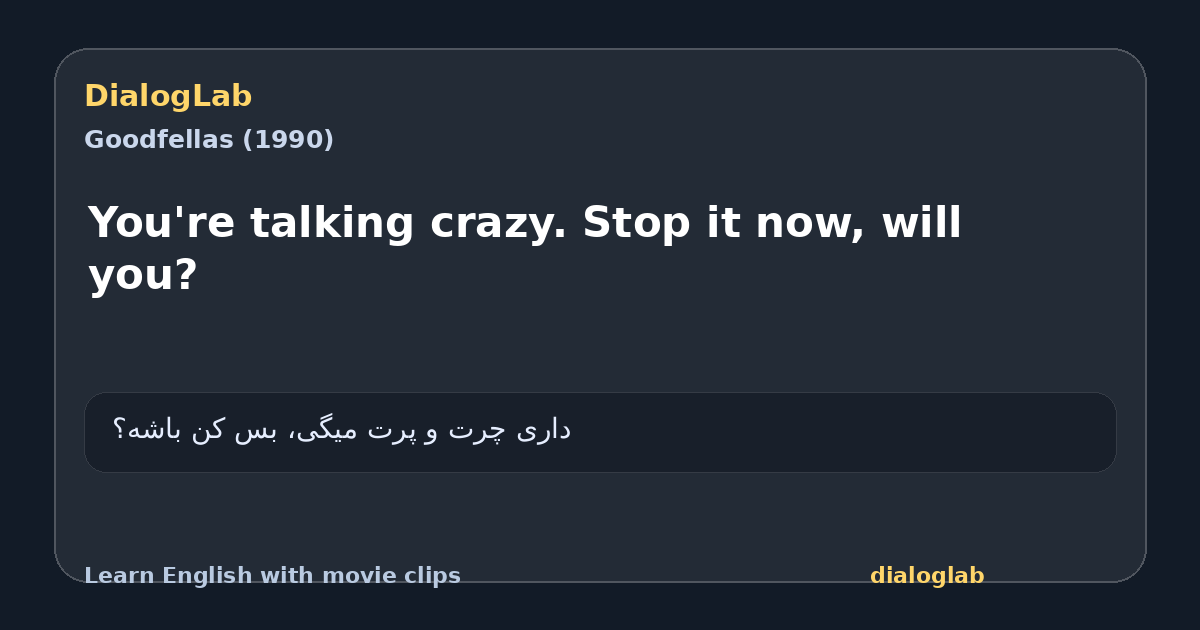 Share card for You're talking crazy. Stop it now, will you?