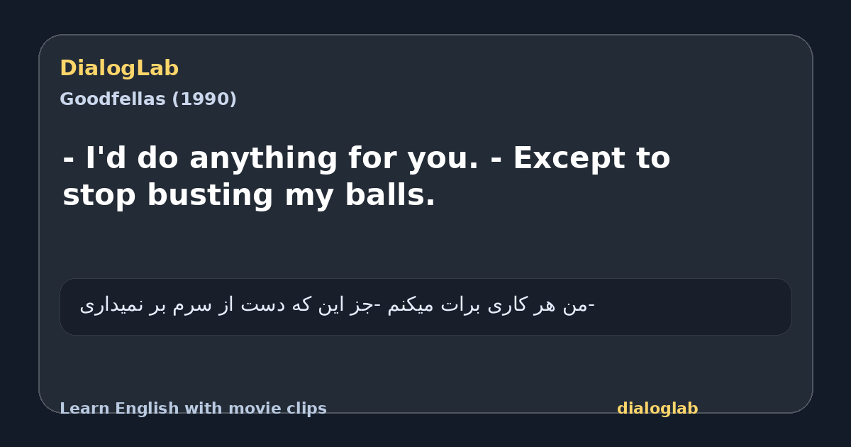 Share card for - I'd do anything for you. - Except to stop busting my balls.
