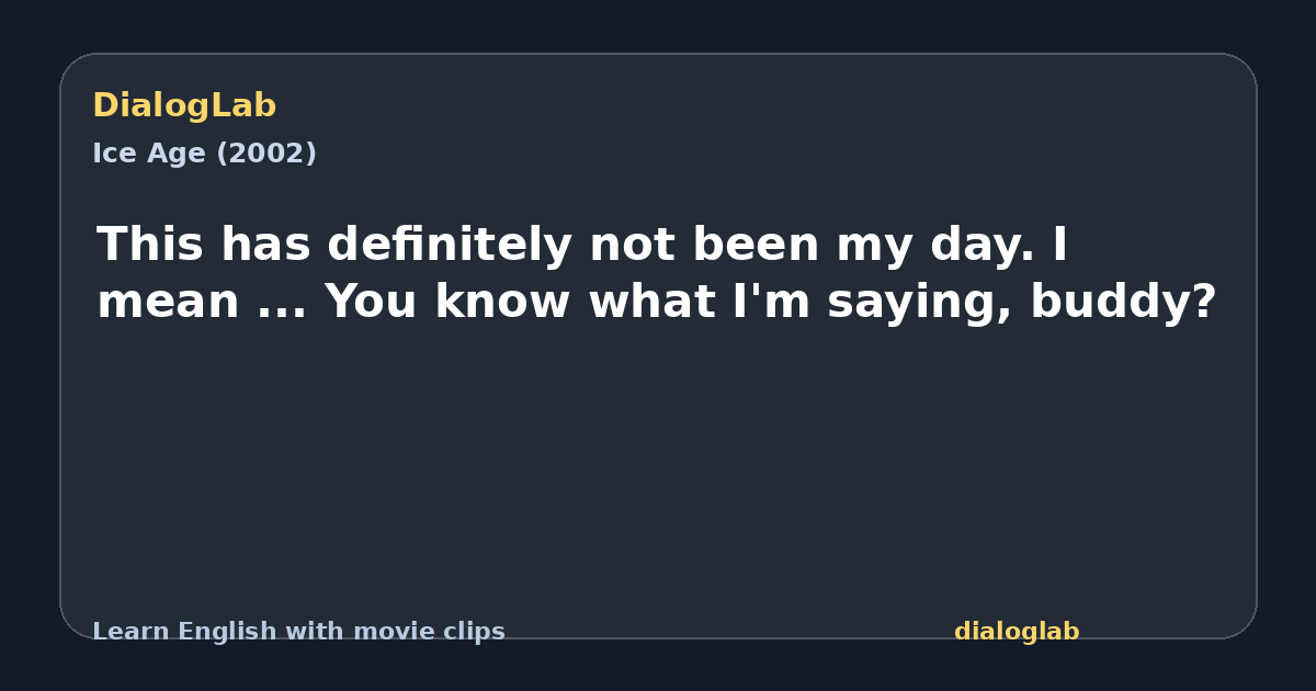 Share card for This has definitely not been my day. I mean ... You know what I'm saying, buddy?