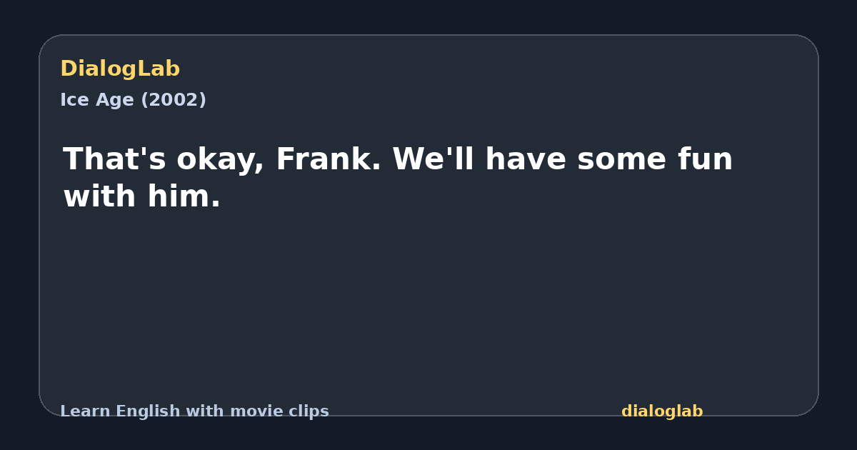 Share card for That's okay, Frank. We'll have some fun with him.