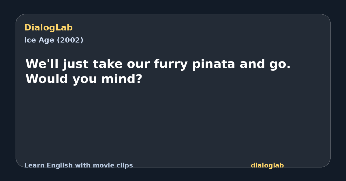 Share card for We'll just take our furry pinata and go. Would you mind?