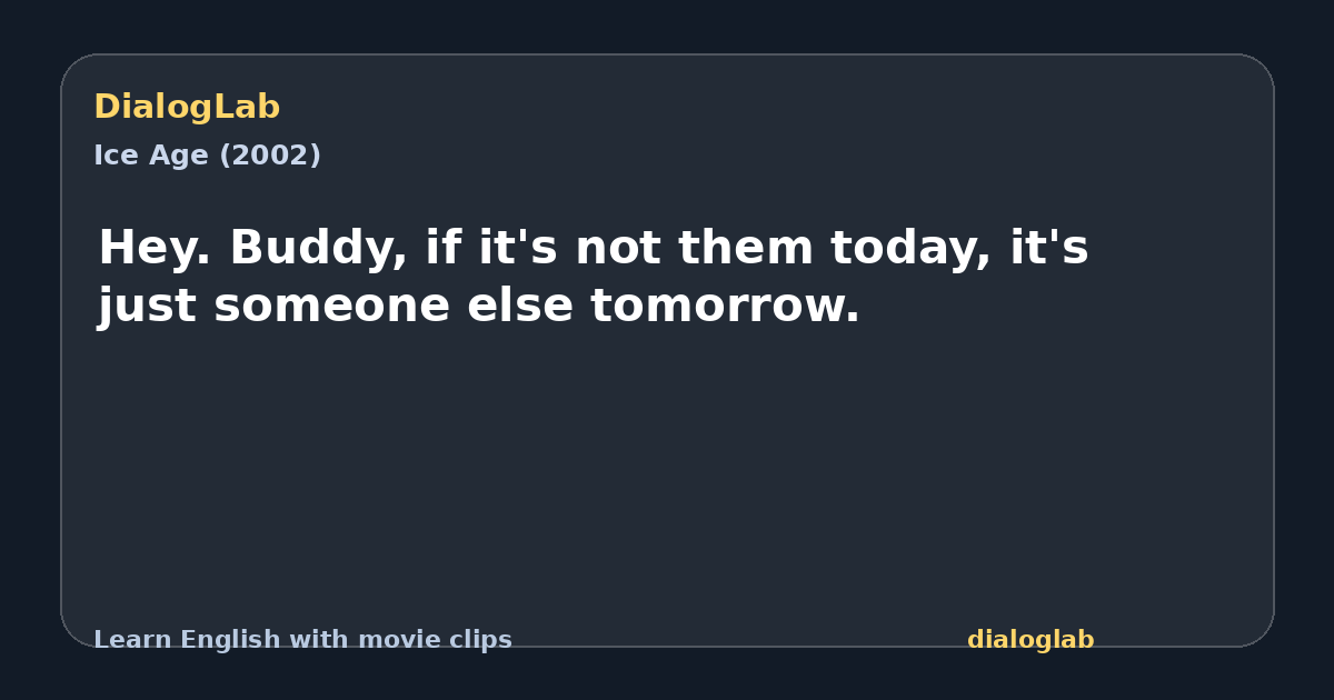 Share card for Hey. Buddy, if it's not them today, it's just someone else tomorrow.