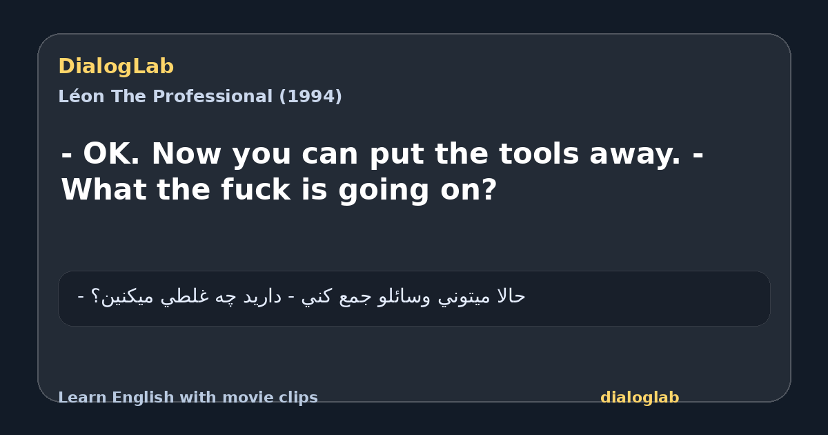 Share card for - OK. Now you can put the tools away. - What the fuck is going on?