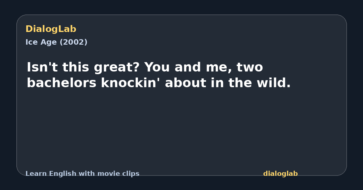 Share card for Isn't this great? You and me, two bachelors knockin' about in the wild.