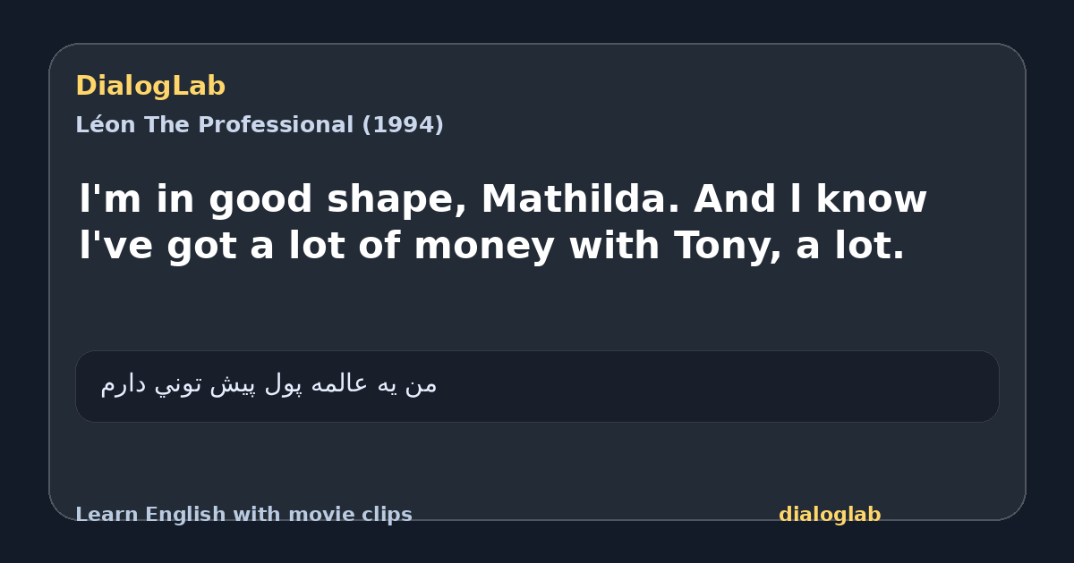 Share card for l'm in good shape, Mathilda. And l know l've got a lot of money with Tony, a lot.