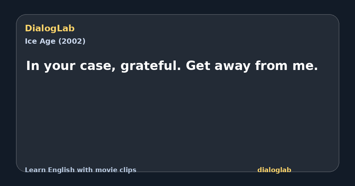 Share card for In your case, grateful. Get away from me.