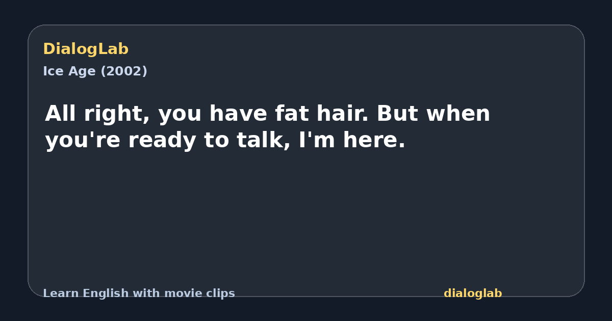 Share card for All right, you have fat hair. But when you're ready to talk, I'm here.