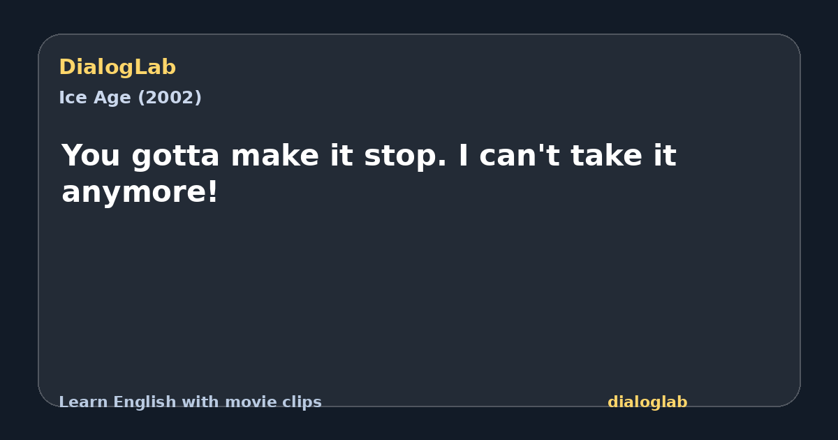 Share card for You gotta make it stop. I can't take it anymore!