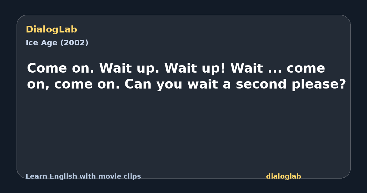 Share card for Come on. Wait up. Wait up! Wait ... come on, come on. Can you wait a second please?