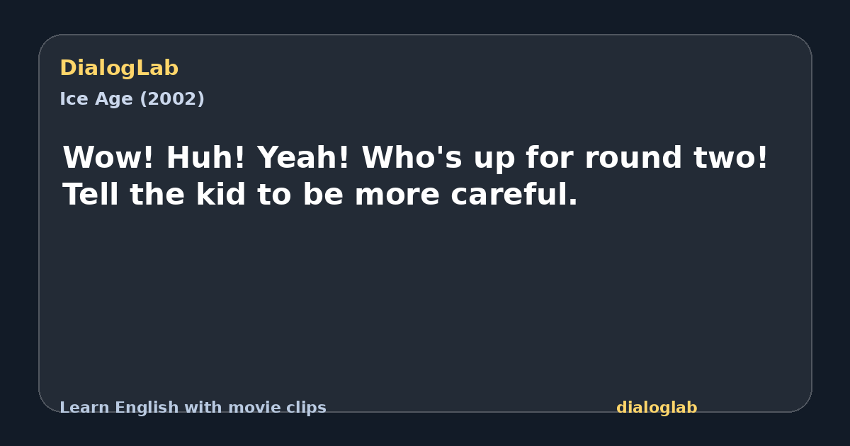 Share card for Wow! Huh! Yeah! Who's up for round two! Tell the kid to be more careful.