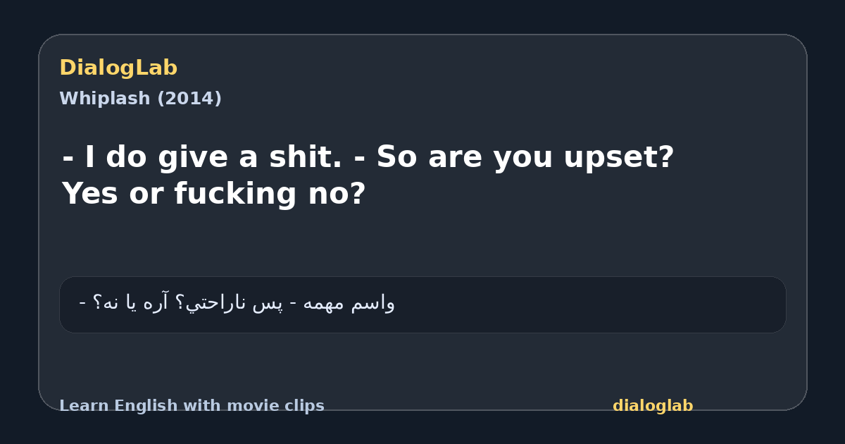 Share card for - I do give a shit. - So are you upset? Yes or fucking no?