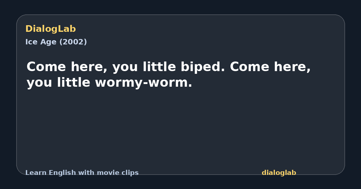 Share card for Come here, you little biped. Come here, you little wormy-worm.