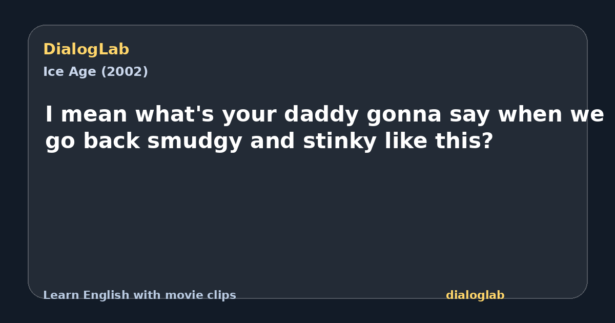 Share card for I mean what's your daddy gonna say when we go back smudgy and stinky like this?
