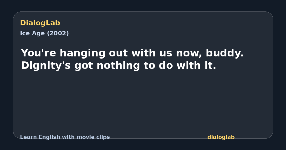 Share card for You're hanging out with us now, buddy. Dignity's got nothing to do with it.