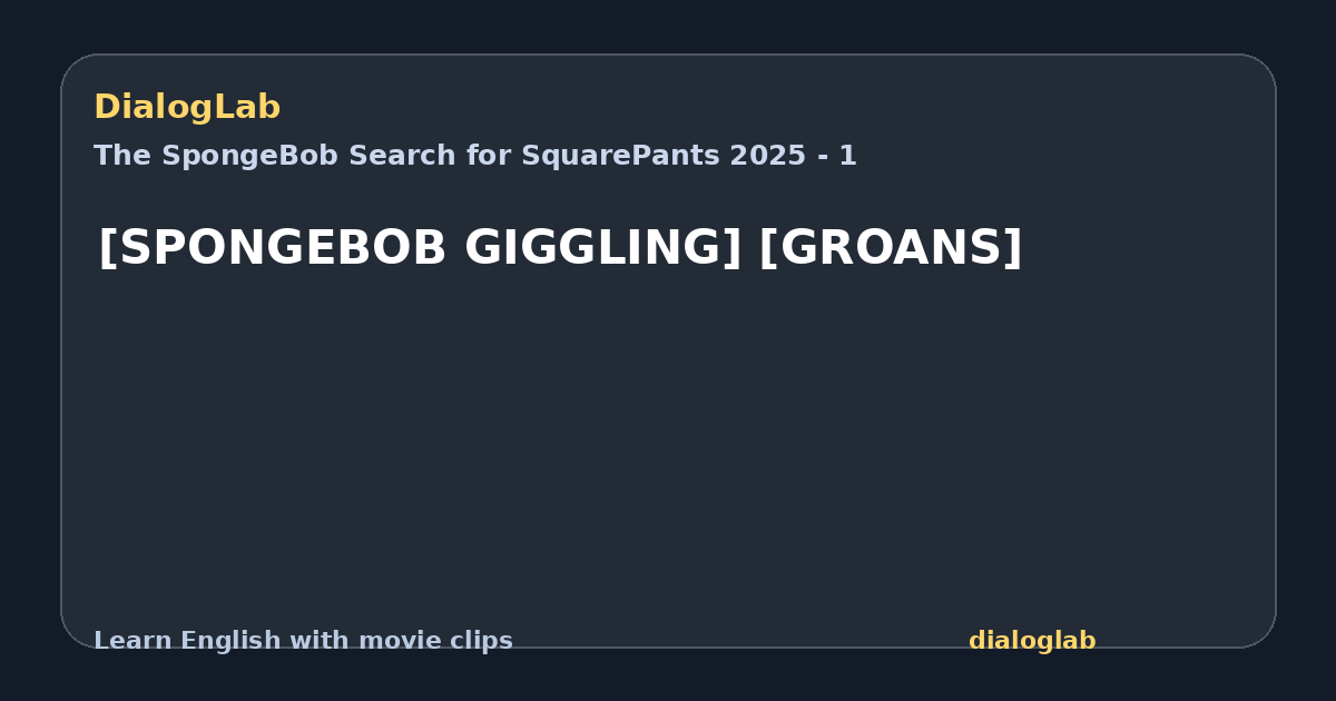 Share card for [SPONGEBOB GIGGLING] [GROANS]