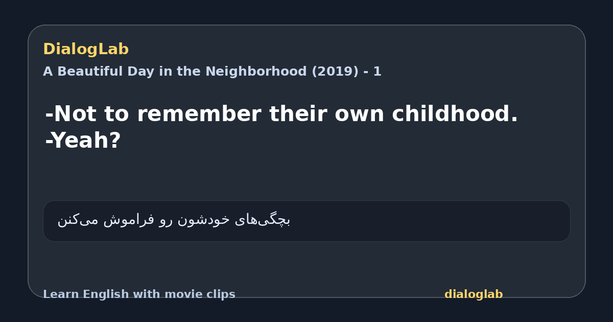 Share card for -Not to remember their own childhood. -Yeah?