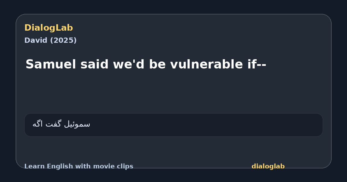 Share card for Samuel said we'd be vulnerable if--