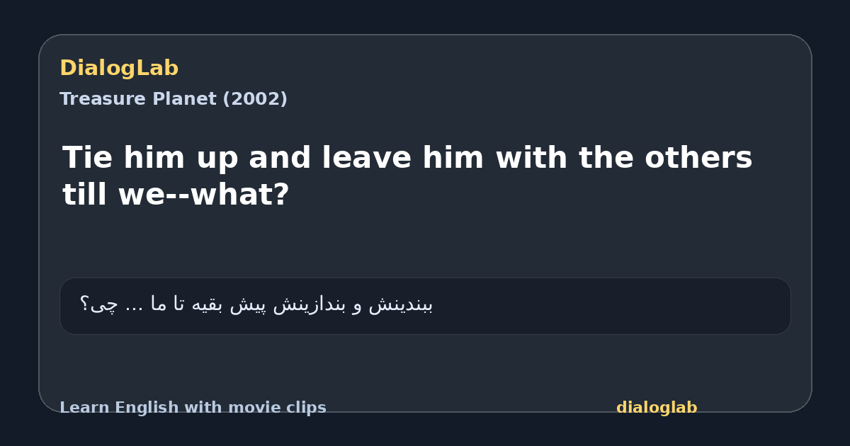 Share card for Tie him up and leave him with the others till we--what?