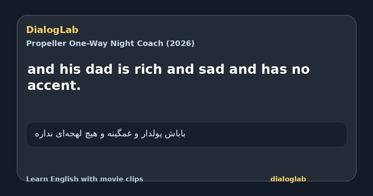 Share card for and his dad is rich and sad and has no accent.