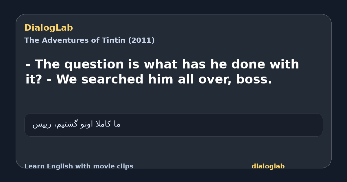 Share card for - The question is what has he done with it? - We searched him all over, boss.