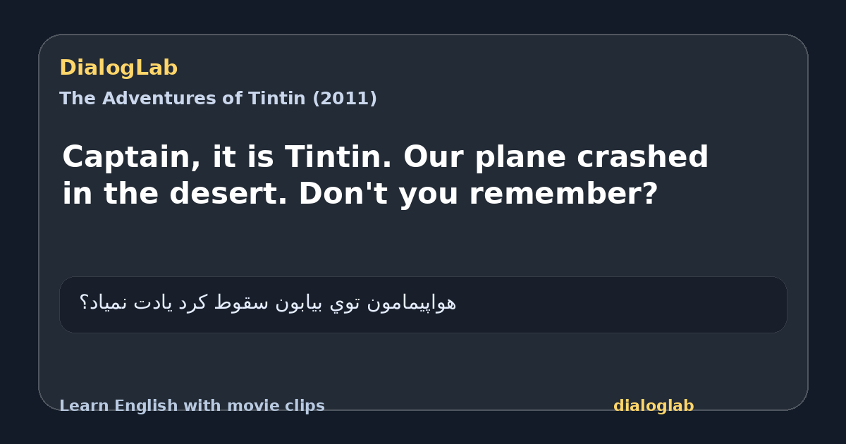 Share card for Captain, it is Tintin. Our plane crashed in the desert. Don't you remember?