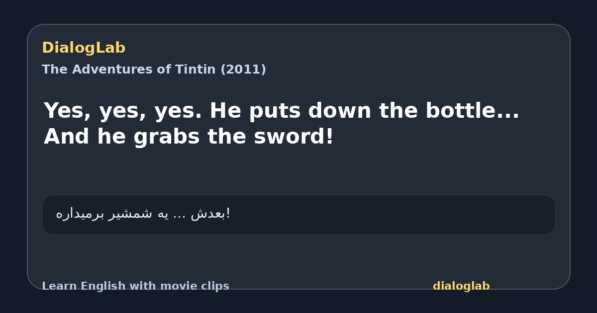 Share card for Yes, yes, yes. He puts down the bottle... And he grabs the sword!