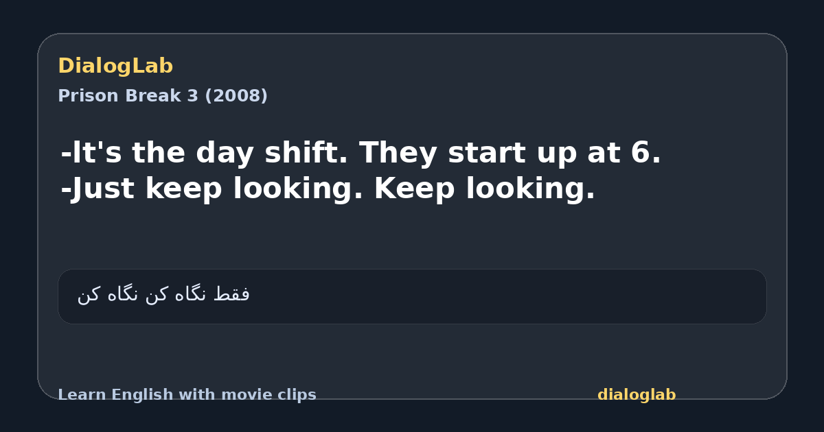 Share card for -lt's the day shift. They start up at 6. -Just keep looking. Keep looking.