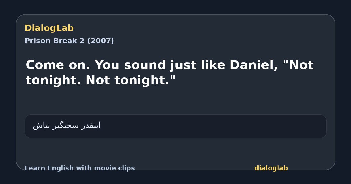 Share card for Come on. You sound just like Daniel, "Not tonight. Not tonight."